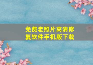 免费老照片高清修复软件手机版下载