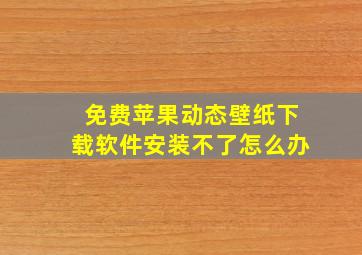 免费苹果动态壁纸下载软件安装不了怎么办