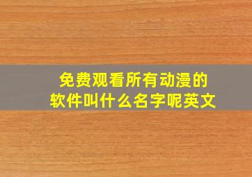 免费观看所有动漫的软件叫什么名字呢英文