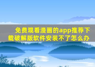 免费观看漫画的app推荐下载破解版软件安装不了怎么办