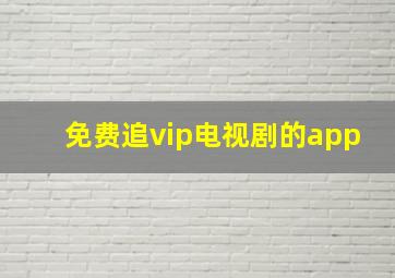 免费追vip电视剧的app