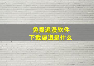 免费追漫软件下载渠道是什么