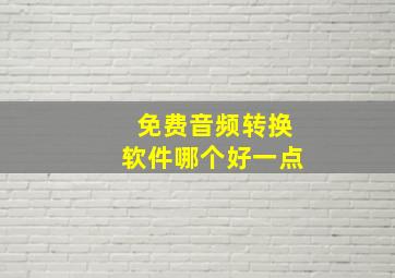 免费音频转换软件哪个好一点