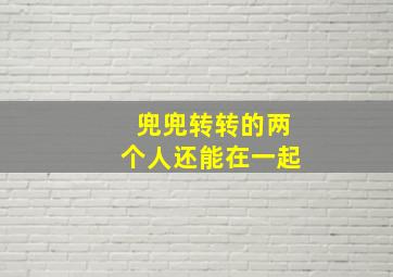 兜兜转转的两个人还能在一起