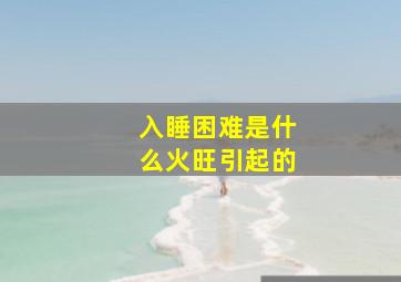 入睡困难是什么火旺引起的