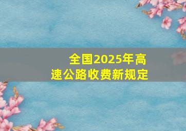 全国2025年高速公路收费新规定