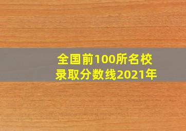 全国前100所名校录取分数线2021年