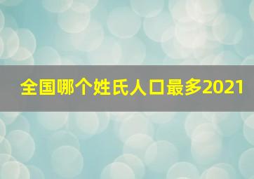 全国哪个姓氏人口最多2021