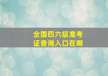 全国四六级准考证查询入口在哪