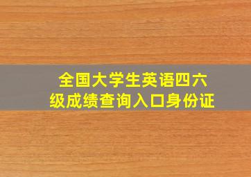 全国大学生英语四六级成绩查询入口身份证