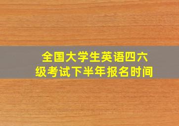 全国大学生英语四六级考试下半年报名时间