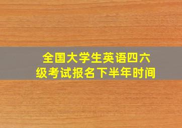 全国大学生英语四六级考试报名下半年时间