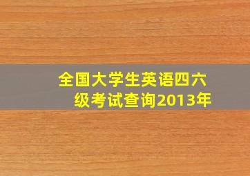 全国大学生英语四六级考试查询2013年