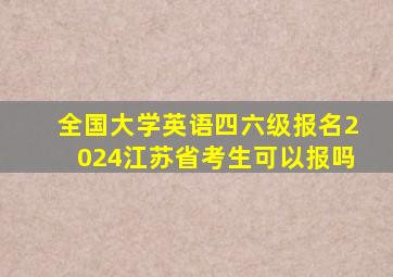 全国大学英语四六级报名2024江苏省考生可以报吗