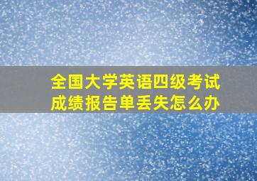 全国大学英语四级考试成绩报告单丢失怎么办