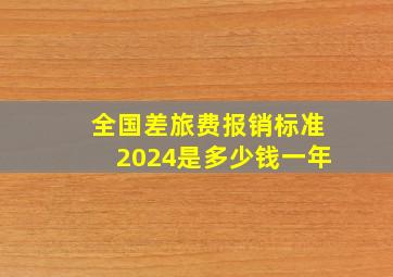 全国差旅费报销标准2024是多少钱一年