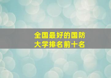 全国最好的国防大学排名前十名