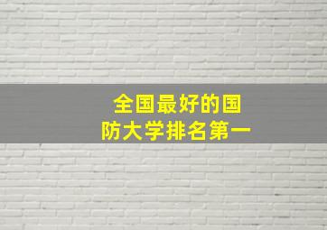 全国最好的国防大学排名第一