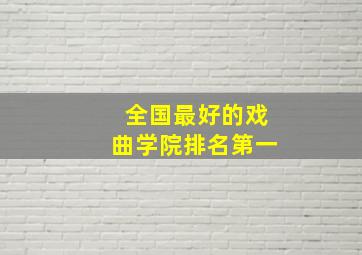 全国最好的戏曲学院排名第一