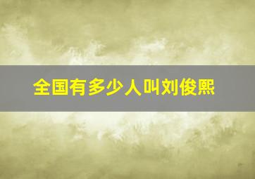 全国有多少人叫刘俊熙