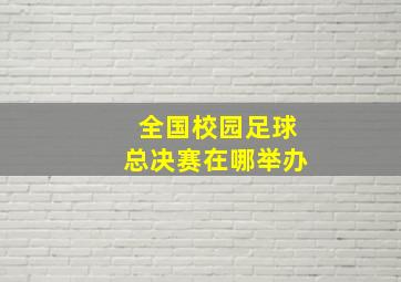 全国校园足球总决赛在哪举办