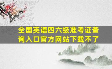 全国英语四六级准考证查询入口官方网站下载不了