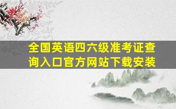 全国英语四六级准考证查询入口官方网站下载安装