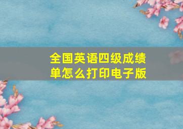 全国英语四级成绩单怎么打印电子版