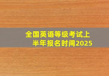 全国英语等级考试上半年报名时间2025