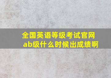 全国英语等级考试官网ab级什么时候出成绩啊