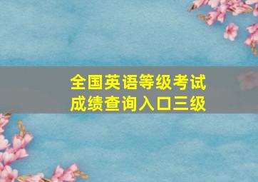 全国英语等级考试成绩查询入口三级