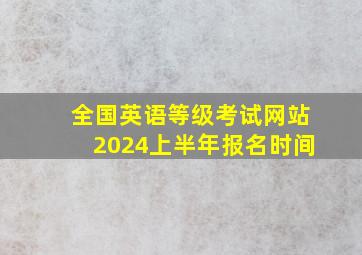 全国英语等级考试网站2024上半年报名时间