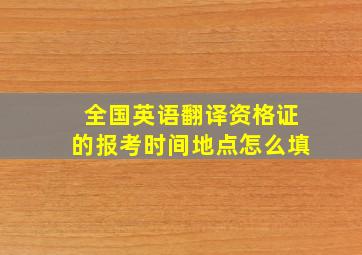 全国英语翻译资格证的报考时间地点怎么填