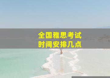 全国雅思考试时间安排几点