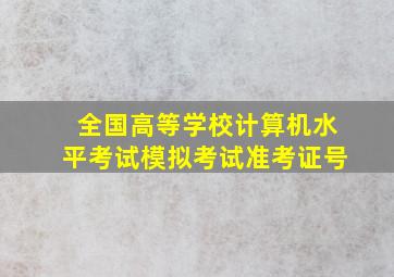 全国高等学校计算机水平考试模拟考试准考证号