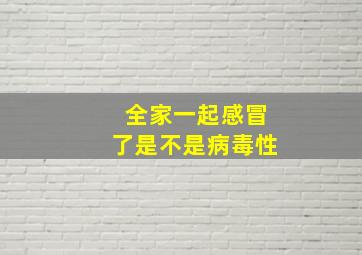 全家一起感冒了是不是病毒性