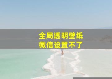 全局透明壁纸微信设置不了