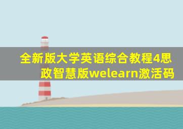 全新版大学英语综合教程4思政智慧版welearn激活码