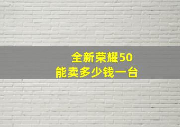 全新荣耀50能卖多少钱一台