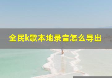 全民k歌本地录音怎么导出