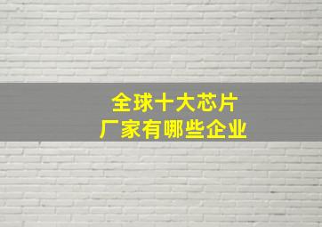 全球十大芯片厂家有哪些企业