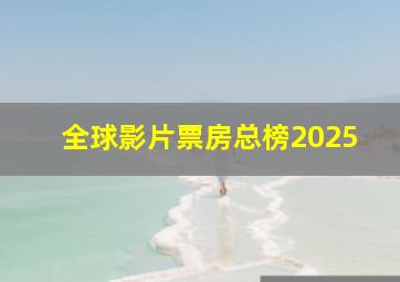 全球影片票房总榜2025