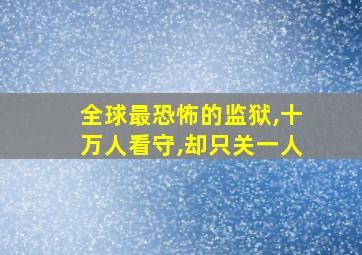 全球最恐怖的监狱,十万人看守,却只关一人