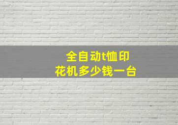 全自动t恤印花机多少钱一台