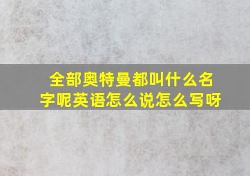 全部奥特曼都叫什么名字呢英语怎么说怎么写呀