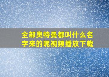 全部奥特曼都叫什么名字来的呢视频播放下载