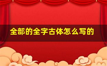 全部的全字古体怎么写的