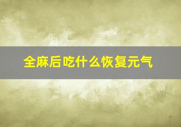 全麻后吃什么恢复元气