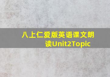 八上仁爱版英语课文朗读Unit2Topic