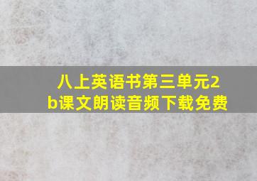 八上英语书第三单元2b课文朗读音频下载免费